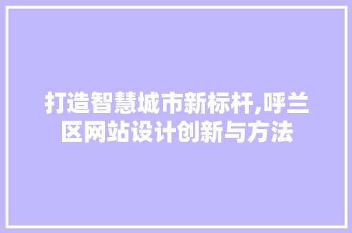 打造智慧城市新标杆,呼兰区网站设计创新与方法 打造智慧城市新标杆,呼兰区网站设计创新与方法 搜狗SEO