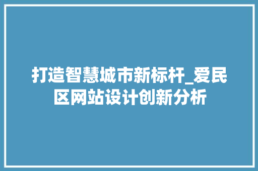打造智慧城市新标杆_爱民区网站设计创新分析 打造智慧城市新标杆_爱民区网站设计创新分析 百度SEO