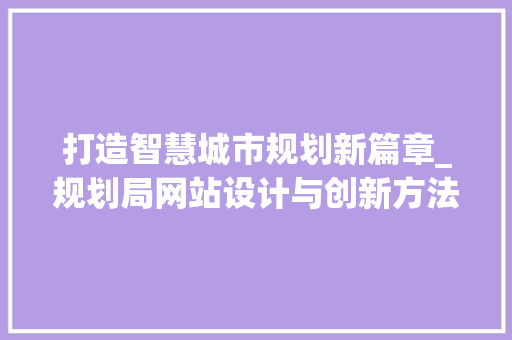 打造智慧城市规划新篇章_规划局网站设计与创新方法 打造智慧城市规划新篇章_规划局网站设计与创新方法 SEO关键词