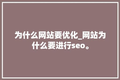 为什么网站要优化_网站为什么要进行seo。 为什么网站要优化_网站为什么要进行seo。 SEO关键词