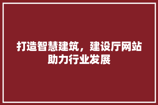 打造智慧建筑，建设厅网站助力行业发展 打造智慧建筑，建设厅网站助力行业发展 神马SEO