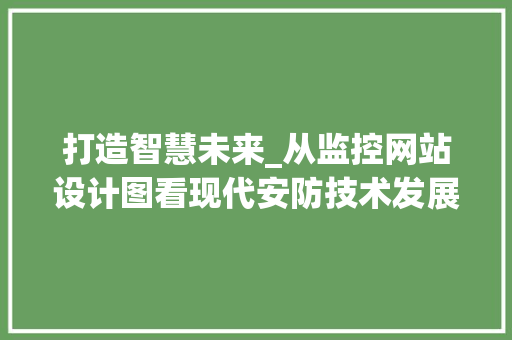 打造智慧未来_从监控网站设计图看现代安防技术发展 打造智慧未来_从监控网站设计图看现代安防技术发展 SEO关键词