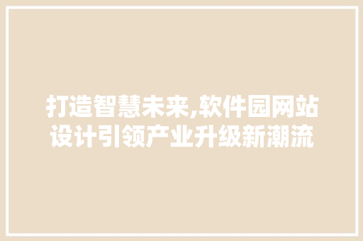 打造智慧未来,软件园网站设计引领产业升级新潮流 打造智慧未来,软件园网站设计引领产业升级新潮流 搜狗SEO