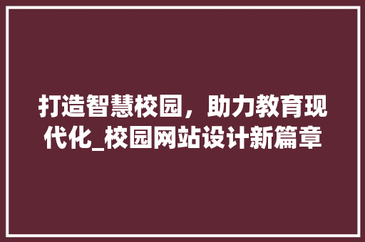 打造智慧校园，助力教育现代化_校园网站设计新篇章