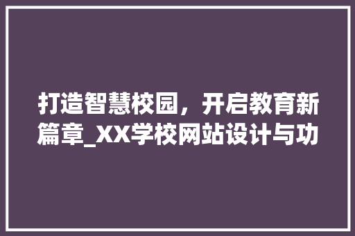打造智慧校园，开启教育新篇章_XX学校网站设计与功能分析 打造智慧校园，开启教育新篇章_XX学校网站设计与功能分析 SEO关键词