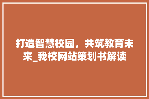 打造智慧校园，共筑教育未来_我校网站策划书解读 打造智慧校园，共筑教育未来_我校网站策划书解读 搜狗SEO