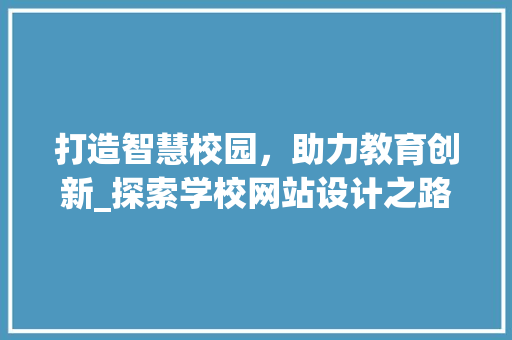 打造智慧校园，助力教育创新_探索学校网站设计之路 打造智慧校园，助力教育创新_探索学校网站设计之路 SEO关键词