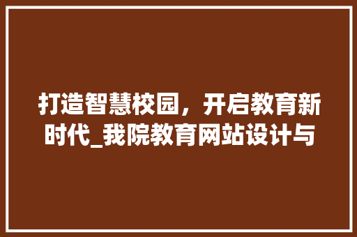 打造智慧校园，开启教育新时代_我院教育网站设计与建设讨论 打造智慧校园，开启教育新时代_我院教育网站设计与建设讨论 必应SEO