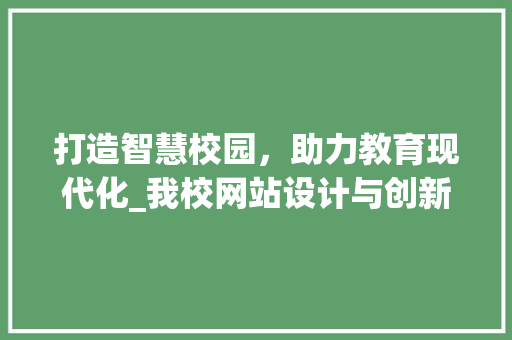打造智慧校园，助力教育现代化_我校网站设计与创新方法