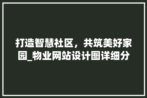 打造智慧社区，共筑美好家园_物业网站设计图详细分析 打造智慧社区，共筑美好家园_物业网站设计图详细分析 神马SEO
