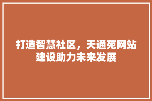 打造智慧社区，天通苑网站建设助力未来发展 打造智慧社区，天通苑网站建设助力未来发展 搜狗SEO