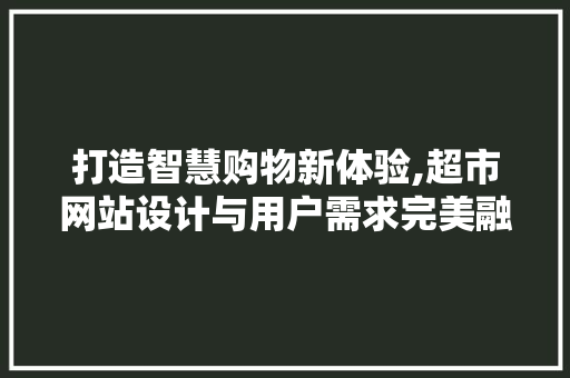 打造智慧购物新体验,超市网站设计与用户需求完美融合 打造智慧购物新体验,超市网站设计与用户需求完美融合 搜狗SEO