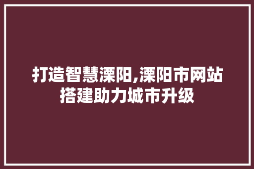 打造智慧溧阳,溧阳市网站搭建助力城市升级 打造智慧溧阳,溧阳市网站搭建助力城市升级 搜狗SEO