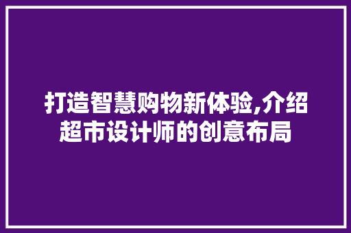打造智慧购物新体验,介绍超市设计师的创意布局 打造智慧购物新体验,介绍超市设计师的创意布局 网站建设公司