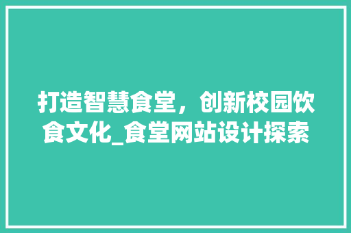 打造智慧食堂，创新校园饮食文化_食堂网站设计探索 打造智慧食堂，创新校园饮食文化_食堂网站设计探索 神马SEO