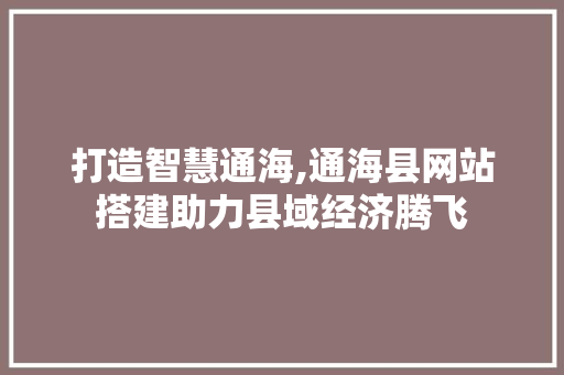 打造智慧通海,通海县网站搭建助力县域经济腾飞 打造智慧通海,通海县网站搭建助力县域经济腾飞 搜狗SEO