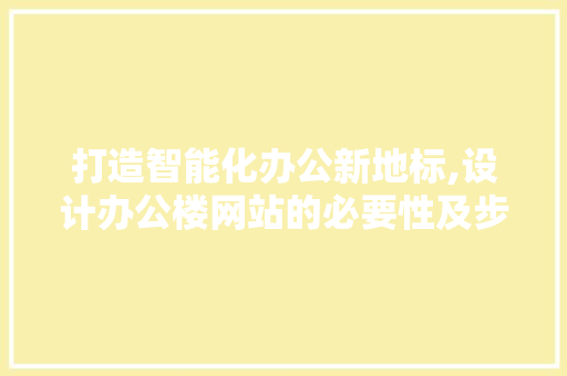 打造智能化办公新地标,设计办公楼网站的必要性及步骤 打造智能化办公新地标,设计办公楼网站的必要性及步骤 SEO关键词