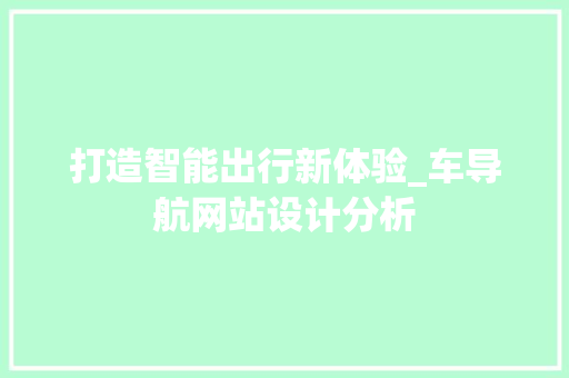 打造智能出行新体验_车导航网站设计分析 打造智能出行新体验_车导航网站设计分析 搜狗SEO