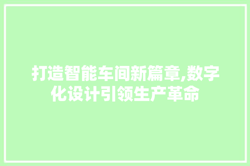 打造智能车间新篇章,数字化设计引领生产革命 打造智能车间新篇章,数字化设计引领生产革命 必应SEO