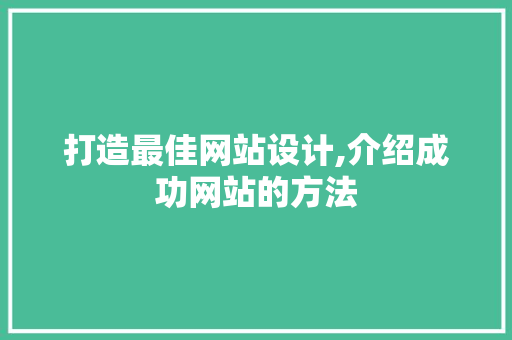 打造最佳网站设计,介绍成功网站的方法 SEO关键词 打造最佳网站设计,介绍成功网站的方法 打造最佳网站设计,介绍成功网站的方法 SEO关键词