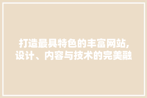 打造最具特色的丰富网站,设计、内容与技术的完美融合 打造最具特色的丰富网站,设计、内容与技术的完美融合 搜狗SEO