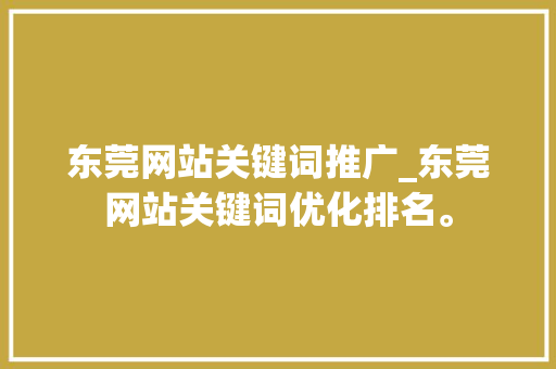 东莞网站关键词推广_东莞网站关键词优化排名。 东莞网站关键词推广_东莞网站关键词优化排名。 SEO关键词