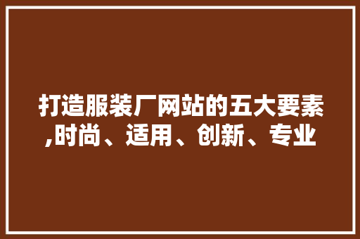 打造服装厂网站的五大要素,时尚、适用、创新、专业、体验 打造服装厂网站的五大要素,时尚、适用、创新、专业、体验 网站建设公司