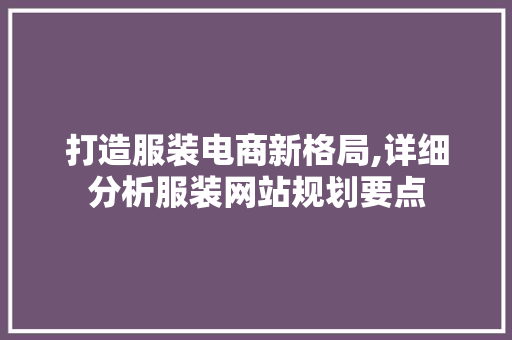 打造服装电商新格局,详细分析服装网站规划要点 打造服装电商新格局,详细分析服装网站规划要点 SEO关键词