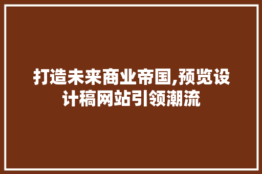 打造未来商业帝国,预览设计稿网站引领潮流 打造未来商业帝国,预览设计稿网站引领潮流 神马SEO