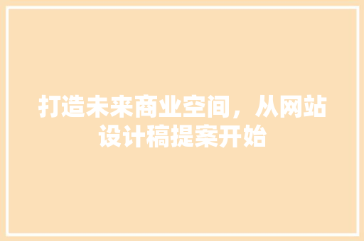 打造未来商业空间，从网站设计稿提案开始 打造未来商业空间，从网站设计稿提案开始 必应SEO