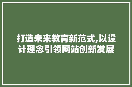 打造未来教育新范式,以设计理念引领网站创新发展 打造未来教育新范式,以设计理念引领网站创新发展 必应SEO