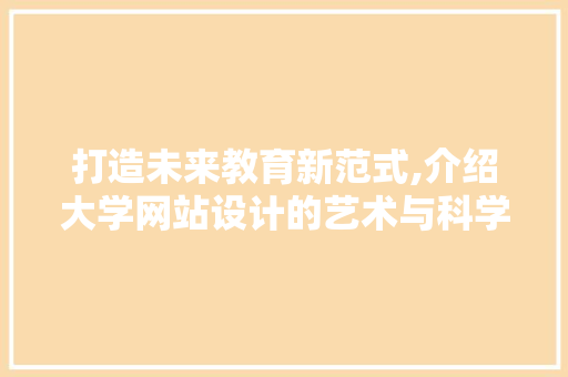 打造未来教育新范式,介绍大学网站设计的艺术与科学 打造未来教育新范式,介绍大学网站设计的艺术与科学 神马SEO