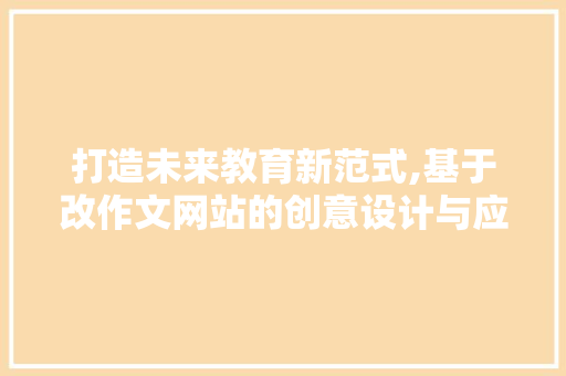 打造未来教育新范式,基于改作文网站的创意设计与应用 打造未来教育新范式,基于改作文网站的创意设计与应用 网站建设公司