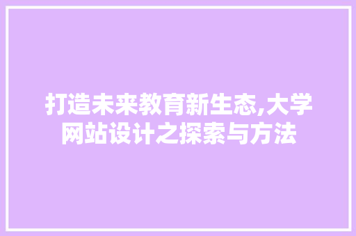打造未来教育新生态,大学网站设计之探索与方法 打造未来教育新生态,大学网站设计之探索与方法 必应SEO