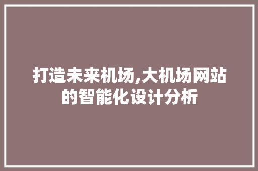 打造未来机场,大机场网站的智能化设计分析 打造未来机场,大机场网站的智能化设计分析 必应SEO