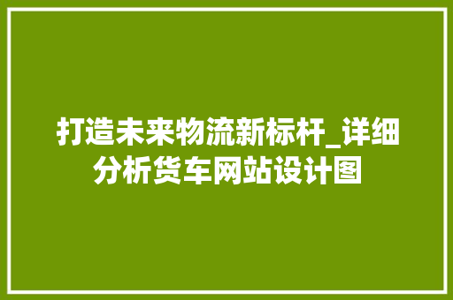 打造未来物流新标杆_详细分析货车网站设计图 打造未来物流新标杆_详细分析货车网站设计图 神马SEO