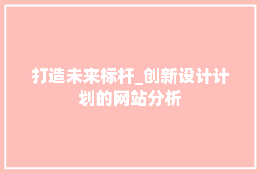 打造未来标杆_创新设计计划的网站分析 打造未来标杆_创新设计计划的网站分析 神马SEO
