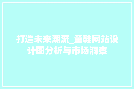 打造未来潮流_童鞋网站设计图分析与市场洞察 打造未来潮流_童鞋网站设计图分析与市场洞察 SEO关键词