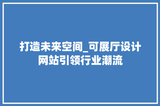 打造未来空间_可展厅设计网站引领行业潮流 打造未来空间_可展厅设计网站引领行业潮流 神马SEO