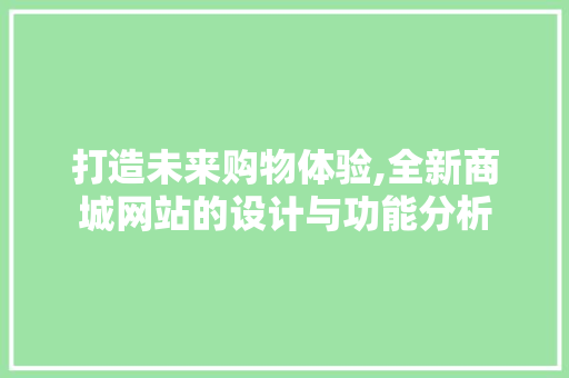 打造未来购物体验,全新商城网站的设计与功能分析 打造未来购物体验,全新商城网站的设计与功能分析 神马SEO