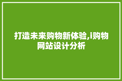 打造未来购物新体验,i购物网站设计分析 打造未来购物新体验,i购物网站设计分析 网站建设公司