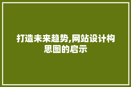打造未来趋势,网站设计构思图的启示 打造未来趋势,网站设计构思图的启示 网站建设公司