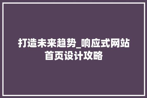 打造未来趋势_响应式网站首页设计攻略 打造未来趋势_响应式网站首页设计攻略 SEO关键词