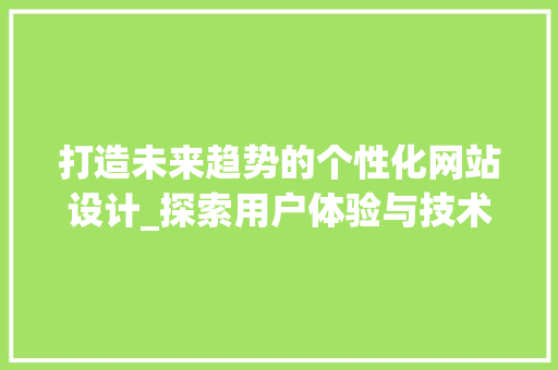 打造未来趋势的个性化网站设计_探索用户体验与技术创新的完美融合 打造未来趋势的个性化网站设计_探索用户体验与技术创新的完美融合 网站建设公司
