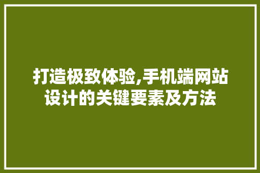 打造极致体验,手机端网站设计的关键要素及方法 打造极致体验,手机端网站设计的关键要素及方法 百度SEO