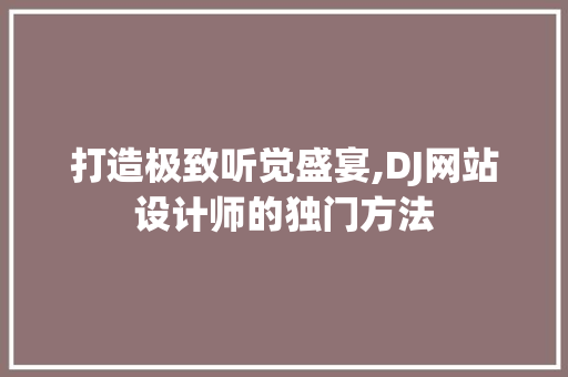 打造极致听觉盛宴,DJ网站设计师的独门方法 打造极致听觉盛宴,DJ网站设计师的独门方法 搜狗SEO