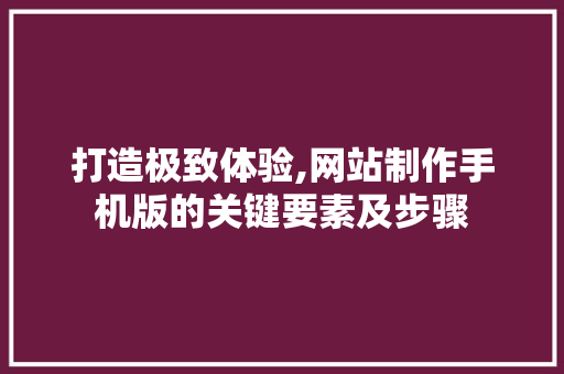 打造极致体验,网站制作手机版的关键要素及步骤 打造极致体验,网站制作手机版的关键要素及步骤 搜狗SEO