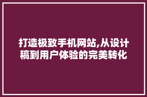 打造极致手机网站,从设计稿到用户体验的完美转化 打造极致手机网站,从设计稿到用户体验的完美转化 SEO关键词