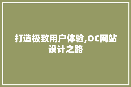 打造极致用户体验,OC网站设计之路 打造极致用户体验,OC网站设计之路 网站建设公司