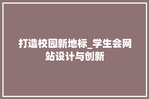 打造校园新地标_学生会网站设计与创新 打造校园新地标_学生会网站设计与创新 神马SEO